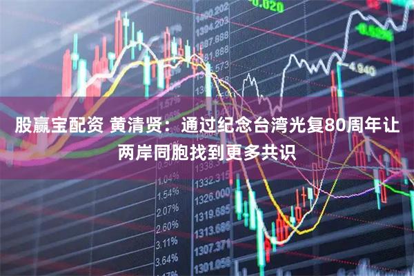 股赢宝配资 黄清贤：通过纪念台湾光复80周年让两岸同胞找到更多共识