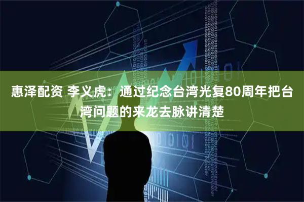 惠泽配资 李义虎：通过纪念台湾光复80周年把台湾问题的来龙去脉讲清楚