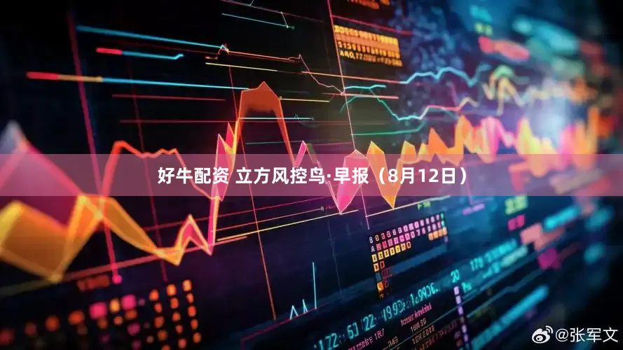 好牛配资 立方风控鸟·早报（8月12日）