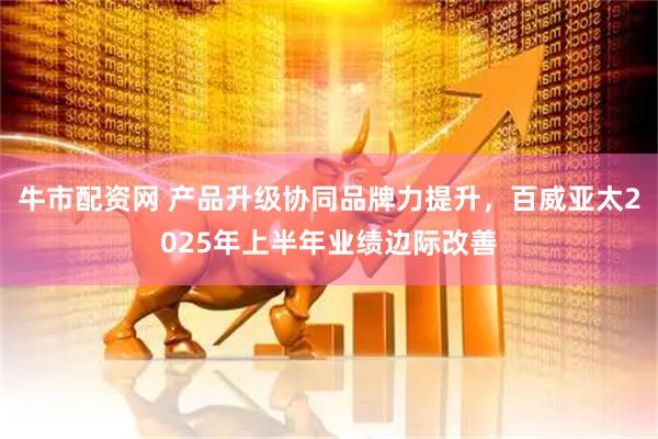 牛市配资网 产品升级协同品牌力提升，百威亚太2025年上半年业绩边际改善