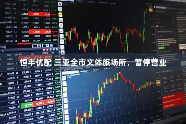 恒丰优配 三亚全市文体旅场所，暂停营业