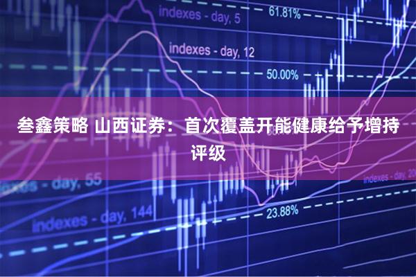 叁鑫策略 山西证券：首次覆盖开能健康给予增持评级