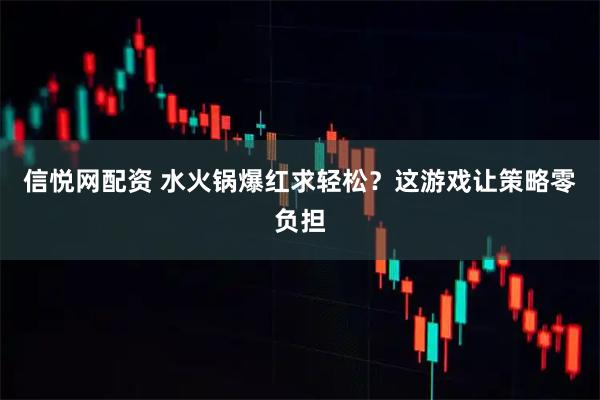 信悦网配资 水火锅爆红求轻松？这游戏让策略零负担