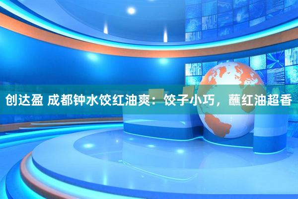 创达盈 成都钟水饺红油爽：饺子小巧，蘸红油超香