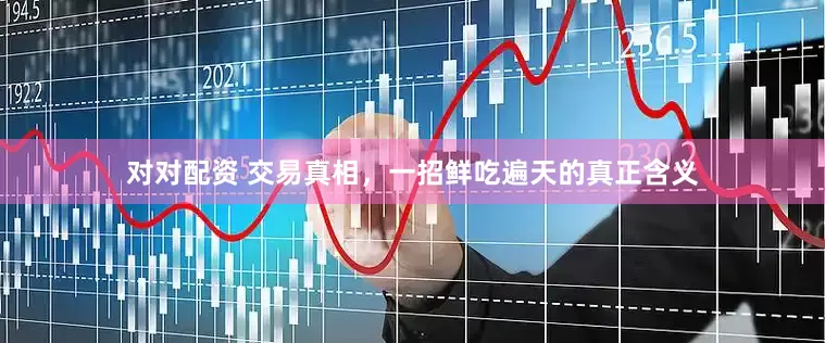 对对配资 交易真相，一招鲜吃遍天的真正含义
