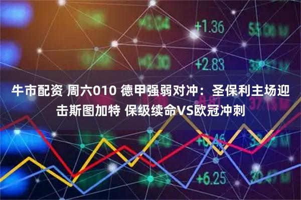 牛市配资 周六010 德甲强弱对冲：圣保利主场迎击斯图加特 保级续命VS欧冠冲刺