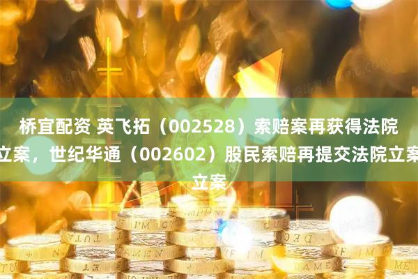 桥宜配资 英飞拓（002528）索赔案再获得法院立案，世纪华通（002602）股民索赔再提交法院立案